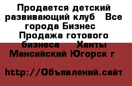 Продается детский развивающий клуб - Все города Бизнес » Продажа готового бизнеса   . Ханты-Мансийский,Югорск г.